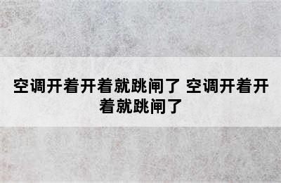 空调开着开着就跳闸了 空调开着开着就跳闸了